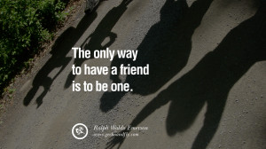 quotes about friendship love friends The only way to have a friend is ...