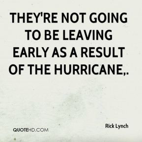 ... They're not going to be leaving early as a result of the hurricane