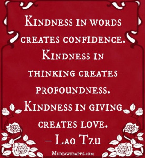 ... creates profoundness. Kindness in giving creates love. ~ Lao Tzu