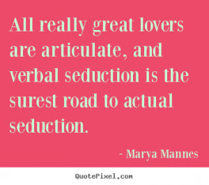 ... really great lovers are articulate, and.. Marya Mannes love sayings