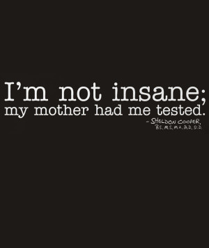 ... crazy about something. We're rarely justifiably insane. Our mothers