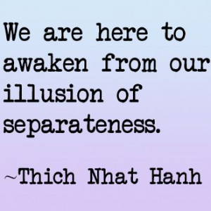 ... to awaken from our illusion of separateness.