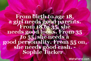 From birth to age 18, a girl needs good parents. From 18 to 35, she ...