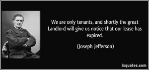 We are only tenants, and shortly the great Landlord will give us ...