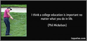 ... education is important no matter what you do in life. - Phil Mickelson