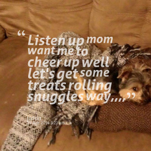 Quotes Picture: listen up mom want me to cheer up well let's get some ...
