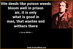 Vile deeds like poison weeds bloom well in prison air, it is only what ...