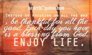 ... thankful for all the good. Each day you have is a blessing from God