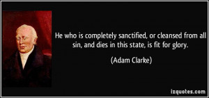 He who is completely sanctified, or cleansed from all sin, and dies in ...