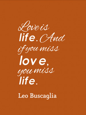 quote - love is life. And if you miss love, you miss life. by Leo ...