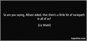 ... , that there's a little bit of sociopath in all of us? - Lis Wiehl