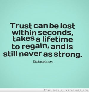 Trust can be lost within seconds, takes a lifetime to regain, and is ...