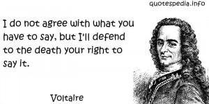 Voltaire - I do not agree with what you have to say, but I'll defend ...