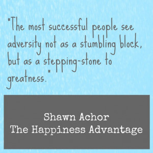 ... adversity as a stepping stone. Shawn Achor, The Happiness Advantage