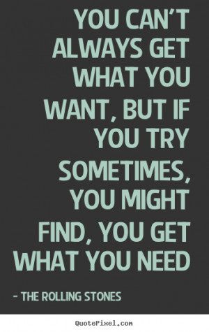 You can't always get what you want, but if you try sometimes, you ...