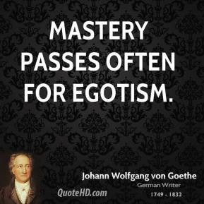 Johann Wolfgang von Goethe - Mastery passes often for egotism.