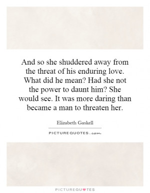 And so she shuddered away from the threat of his enduring love. What ...