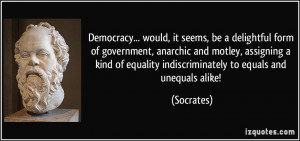 ... of equality indiscriminately to equals and unequals alike! - Socrates