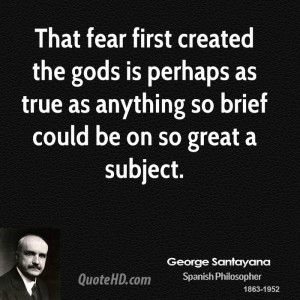 That fear first created the gods is perhaps as true as anything so ...