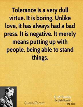Tolerance is a very dull virtue. It is boring. Unlike love, it has ...