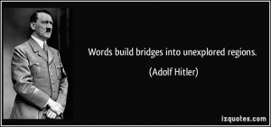 Words build bridges into unexplored regions. - Adolf Hitler