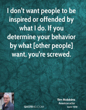don't want people to be inspired or offended by what I do. If you ...