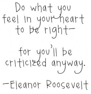 ... feel in your heart to be right – for you’ll be criticized anyway