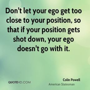 Don't let your ego get too close to your position, so that if your ...