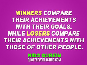 ... losers compare their achievements with those of other people. – Nido