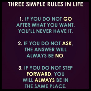 Three simple rules in life: 1. If you do not go after what you want ...