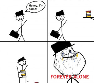Honey, i’m home – Forever Alone