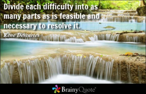 Divide each difficulty into as many parts as is feasible and necessary ...