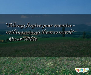 Always forgive your enemies - nothing annoys them so much. -Oscar ...