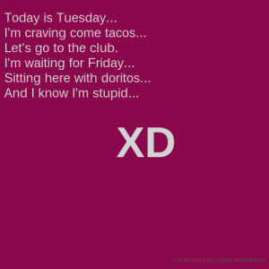 Today is Tuesday... I'm craving come tacos... Let's go to the club. I ...
