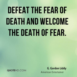 Defeat the fear of death and welcome the death of fear.