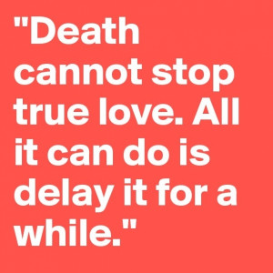 Death cannot stop true love. All it can do is delay it for a while.