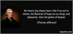 ... cheap, and pleasanter, than the gloom of despair. - Thomas Jefferson
