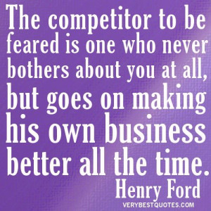 ... goes on making his own business better all the time. – Henry Ford