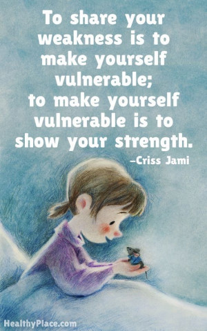 to share your weakness is to make yourself vulnerable to make yourself ...