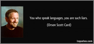 You who speak languages, you are such liars. - Orson Scott Card