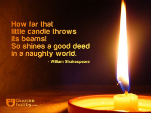 How far that little candle throws its beams! So shines a good deed in ...