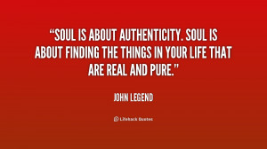 Soul is about authenticity. Soul is about finding the things in your ...