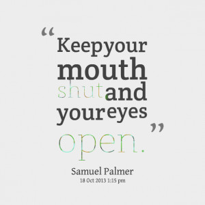 Quotes Picture: keep your mouth shut and your eyes open