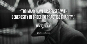 Too many have dispensed with generosity in order to practice charity ...