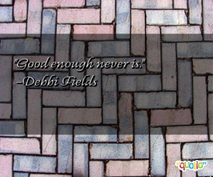 Good enough never is.