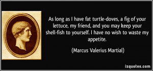 As long as I have fat turtle-doves, a fig of your lettuce, my friend ...
