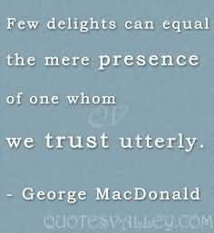 Few Delights Can Equal The Presence Of One Whom We Trust Utterly