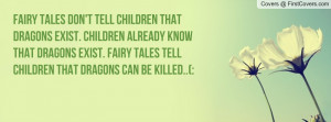 Fairy tales don't tell children that dragons exist. Children already ...