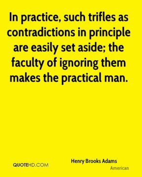 Henry Brooks Adams - In practice, such trifles as contradictions in ...
