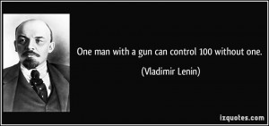One man with a gun can control 100 without one. - Vladimir Lenin